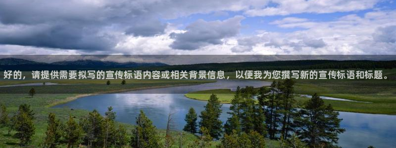 尊龙官网下载娱乐：好的，请提供需要拟写的宣传标语内容