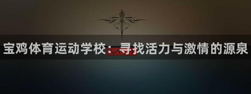 尊龙官方正版app娱乐首页官网下载：宝鸡体育运动学校