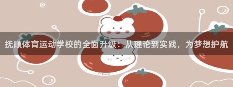 尊龙官方正版app官方：抚顺体育运动学校的全面升级：从理论到