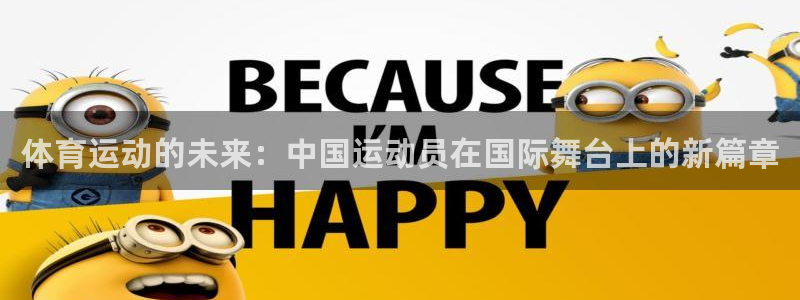 尊龙官方平台体育：体育运动的未来：中国运动员在国际舞台上的新