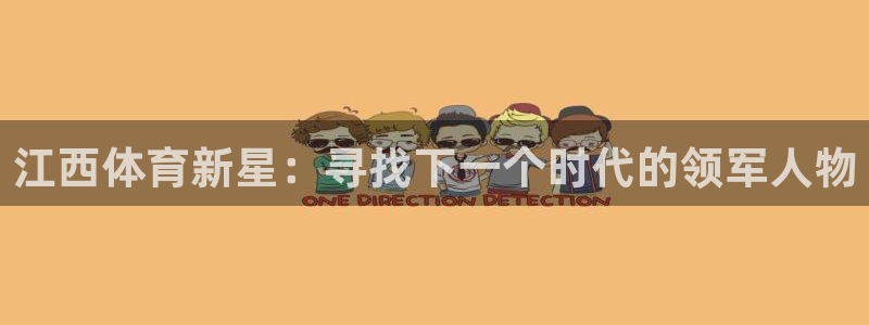 尊龙官网下载招商电话是多少啊：江西体育新星：寻找下一个时代的
