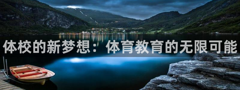 尊龙官方正版app神州：体校的新梦想：体育教育的无限可能