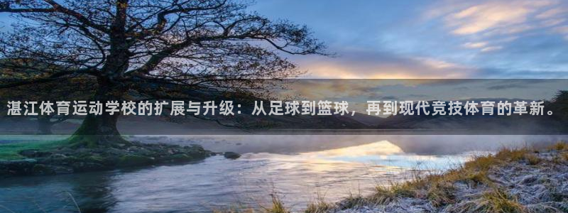 尊龙官方正版app集团简介：湛江体育运动学校的扩展与升级：从